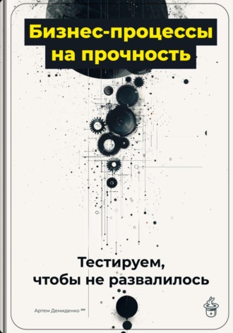 Артем Демиденко. Бизнес-процессы на прочность: Тестируем, чтобы не развалилось