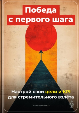 Артем Демиденко. Победа с первого шага: Настрой свои цели и KPI для стремительного взлёта