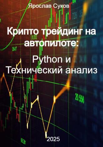 Ярослав Суков. Крипто трейдинг на автопилоте: Python и Технический анализ