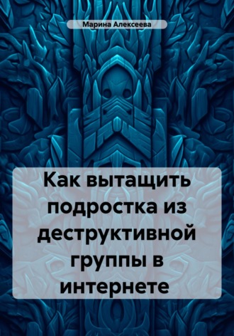 Марина Николаевна Алексеева. Как вытащить подростка из деструктивной группы в интернете