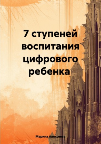 Марина Николаевна Алексеева. 7 ступеней воспитания цифрового ребенка