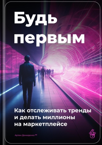 Артем Демиденко. Будь первым: Как отслеживать тренды и делать миллионы на маркетплейсе