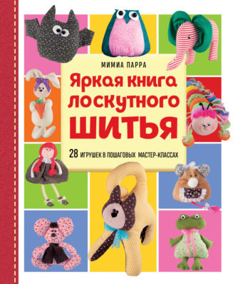 Мимиа Парра. Яркая книга лоскутного шитья. 28 игрушек в пошаговых мастер-классах