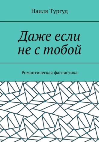 Наиля Тургуд. Даже если не с тобой