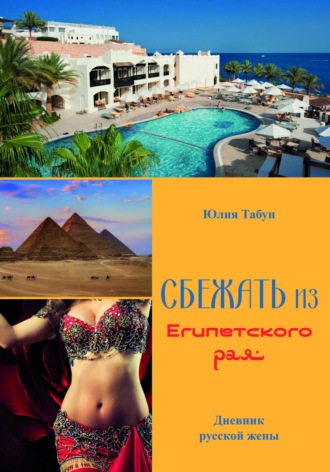 Юлия Табун. Сбежать из Египетского рая. Дневник русской жены