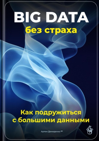 Артем Демиденко. Big Data без страха: Как подружиться с большими данными