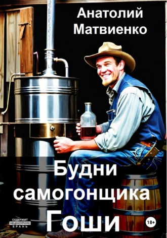 Анатолий Матвиенко. Будни самогонщика Гоши