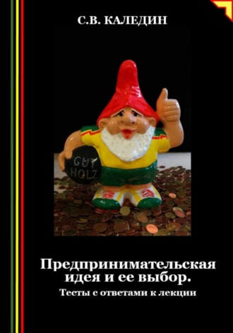 Сергей Каледин. Предпринимательская идея и ее выбор. Тесты с ответами к лекции