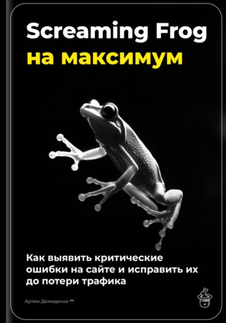 Артем Демиденко. Screaming Frog на максимум: как выявить критические ошибки на сайте и исправить их до потери трафика