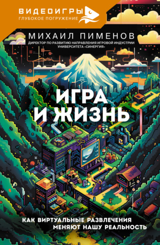 Михаил Пименов. Игра и жизнь. Как виртуальные развлечения меняют нашу реальность