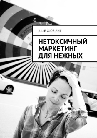 Julie Gloriant. Нетоксичный маркетинг для нежных
