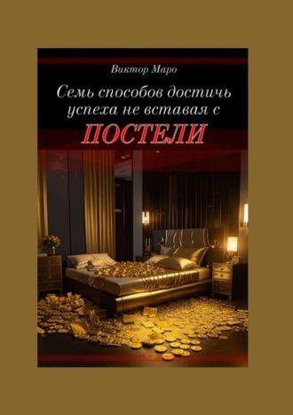 Виктор Маро. Семь способов достичь успеха, не вставая с постели