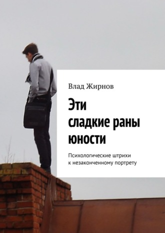 Влад Жирнов. Эти сладкие раны юности. Психологические штрихи к незаконченному портрету