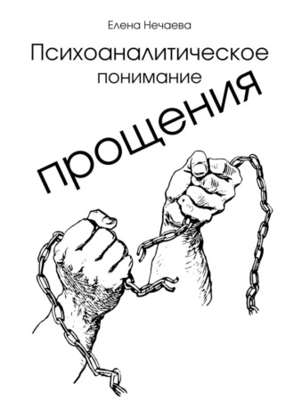 Елена Нечаева. Психоаналитическое понимание прощения. Все говорят «Простить!», но никто не объясняет, как это сделать