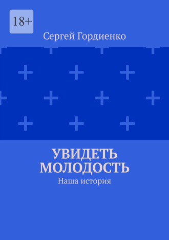 Сергей Гордиенко. Увидеть молодость. Наша история