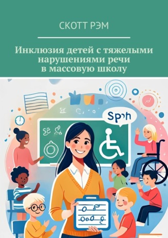 Скотт Рэм. Инклюзия детей с тяжелыми нарушениями речи в массовую школу