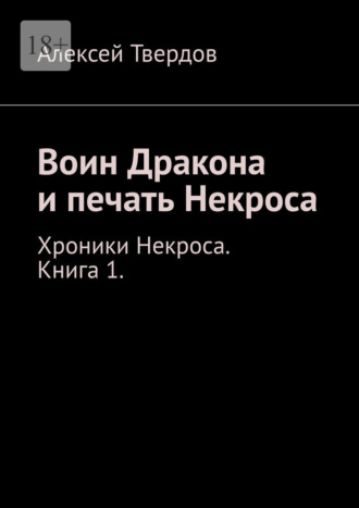 Алексей Твердов. Воин Дракона и печать Некроса. Хроники Некроса. Книга 1.