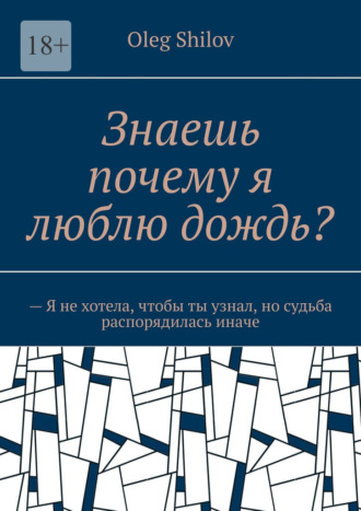 Oleg Shilov. Знаешь почему я люблю дождь? – Я не хотела, чтобы ты узнал, но судьба распорядилась иначе
