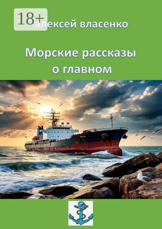 Алексей Алексеевич Власенко. Морские рассказы о главном