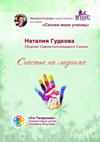 Наталия Евгеньевна Гудкова. Счастье на ладонях. Сборник Самоисполняющихся Сказок