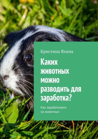 Кристина Яхина. Каких животных можно разводить для заработка? Как зарабатывать на животных