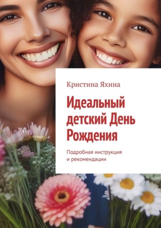 Кристина Яхина. Идеальный детский День Рождения. Подробная инструкция и рекомендации