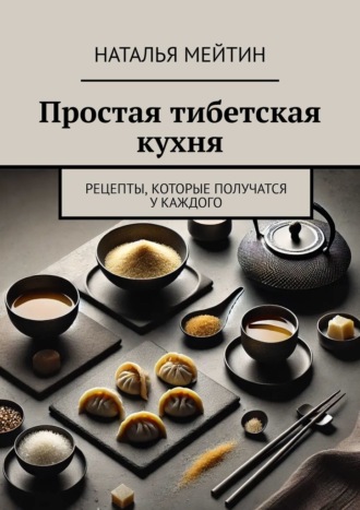 Наталья Мейтин. Простая тибетская кухня. Рецепты, которые получатся у каждого
