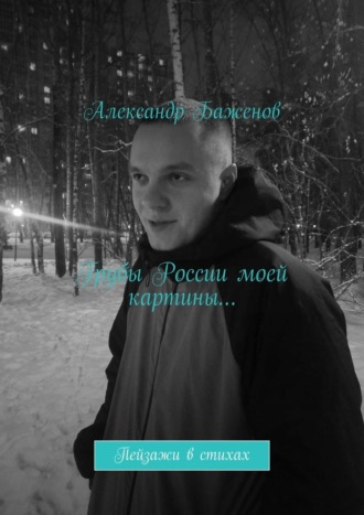 Александр Баженов. Грубы России моей картины… Пейзажи в стихах