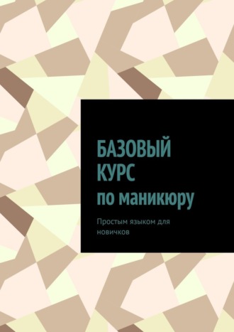 Николь Пэр. Базовый курс по маникюру. Простым языком для новичков