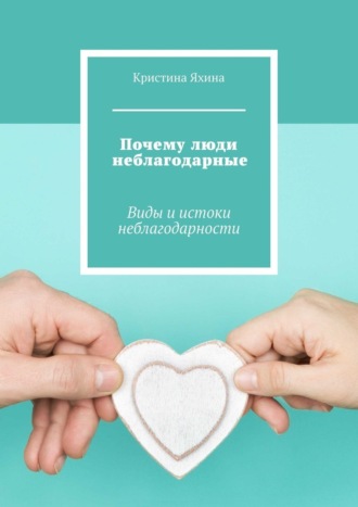 Кристина Яхина. Почему люди неблагодарные. Виды и истоки неблагодарности