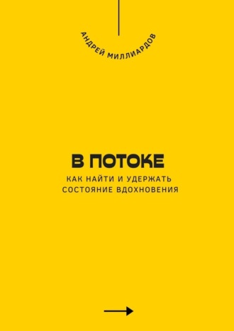 Андрей Миллиардов. В потоке. Как найти и удержать состояние вдохновения
