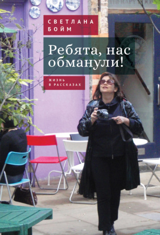 Светлана Бойм. Ребята, нас обманули! (Жизнь в рассказах)