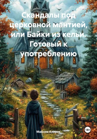 Максим Клирик. Скандалы под церковной мантией, или Байки из кельи. Готовый к употреблению