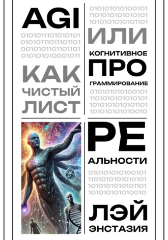 Лэй Энстазия. AGI как чистый лист, или Когнитивное программирование реальности