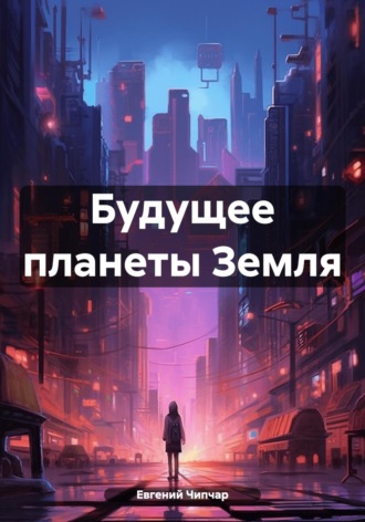 Евгений Тимофеевич Чипчар. Будущее планеты Земля