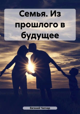 Евгений Тимофеевич Чипчар. Семья. Из прошлого в будущее