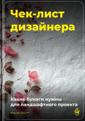 Артем Демиденко. Чек-лист дизайнера: Какие бумаги нужны для ландшафтного проекта