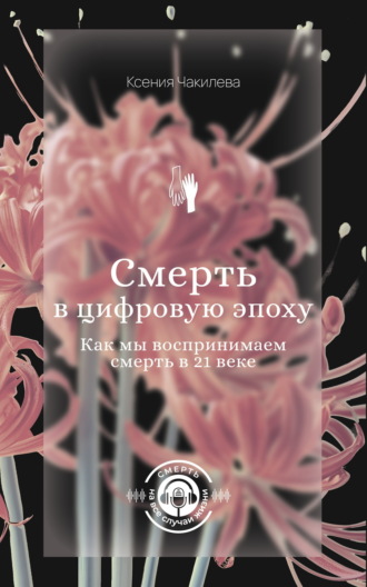 Ксения Чакилева. Смерть в цифровую эпоху. Как мы воспринимаем смерть в 21 веке