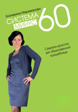 Екатерина Мириманова. Система минус 60. Секреты красоты для обыкновенной волшебницы