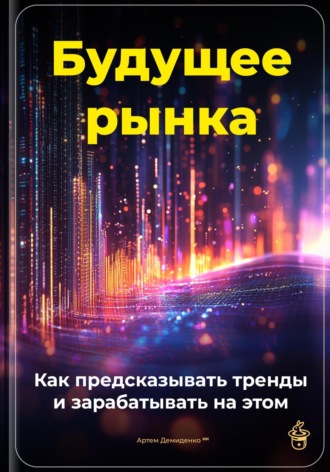 Артем Демиденко. Будущее рынка: Как предсказывать тренды и зарабатывать на этом