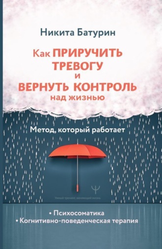 Никита Батурин. Как приручить тревогу и вернуть контроль над жизнью. Метод, который работает