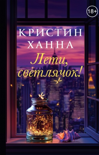Кристин Ханна. Лети, светлячок