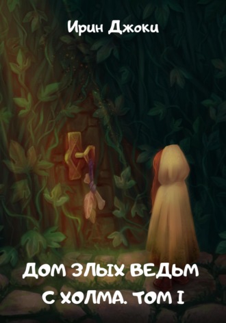 Ирин Джоки. Дом злых ведьм с холма. Том I