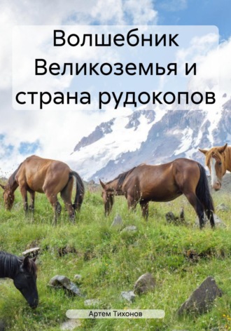 Артем Алексеевич Тихонов. Волшебник Великоземья и страна рудокопов