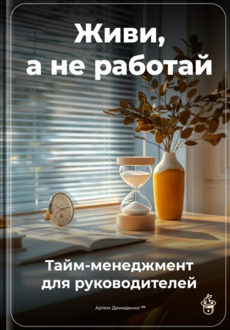 Артем Демиденко. Живи, а не работай: Тайм-менеджмент для руководителей