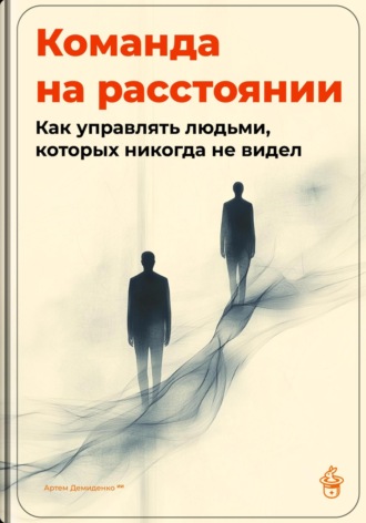 Артем Демиденко. Команда на расстоянии: Как управлять людьми, которых никогда не видел