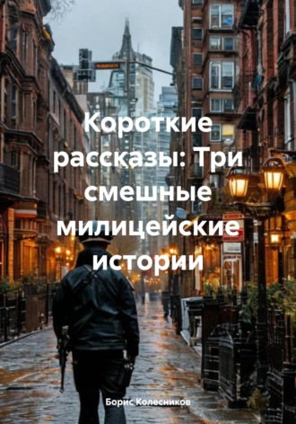 Борис Колесников. Короткие рассказы: Три смешные милицейские истории