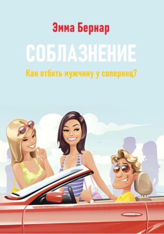 Эмма Бернар. Соблазнение. Как отбить мужчину у соперниц?