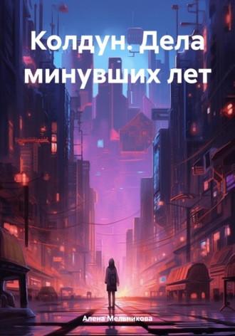 Алена Юрьевна Мельникова. Колдун. Дела минувших лет