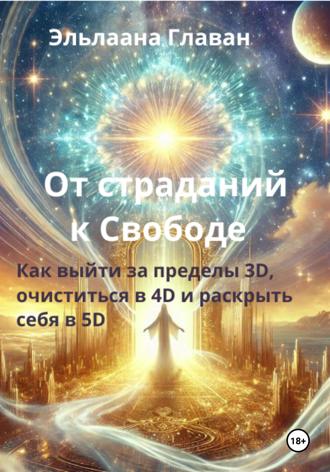 . От страданий к свободе – Как выйти за пределы 3D, очиститься в 4D и раскрыть себя в 5D